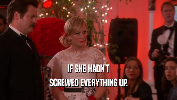 IF SHE HADN'T SCREWED EVERYTHING UP. 