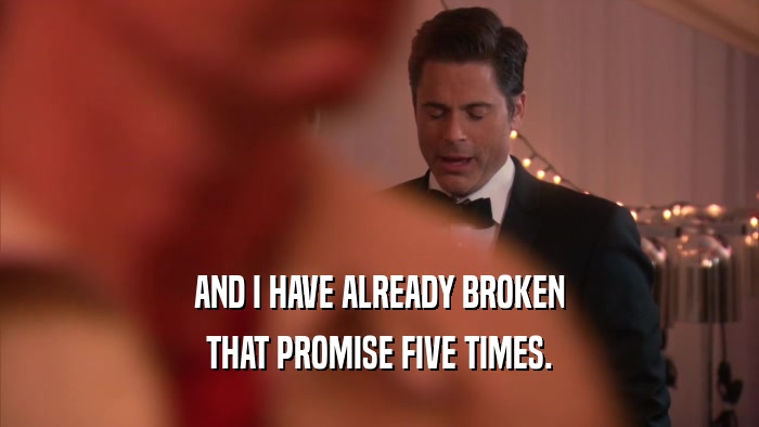 AND I HAVE ALREADY BROKEN THAT PROMISE FIVE TIMES. 