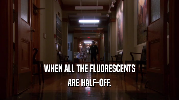 WHEN ALL THE FLUORESCENTS ARE HALF-OFF. 