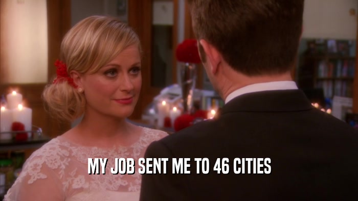 MY JOB SENT ME TO 46 CITIES  