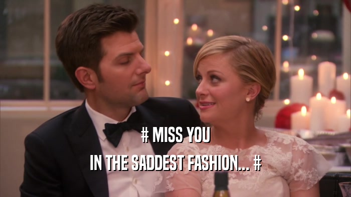 # MISS YOU IN THE SADDEST FASHION... # 
