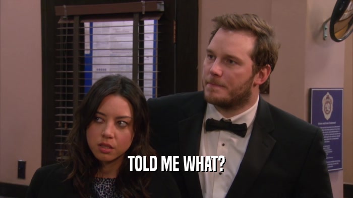 TOLD ME WHAT?  
