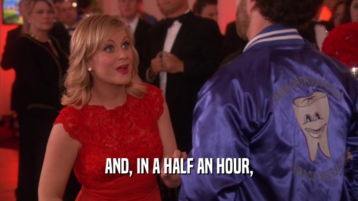 AND, IN A HALF AN HOUR,  