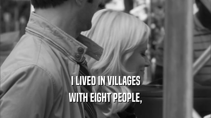 I LIVED IN VILLAGES WITH EIGHT PEOPLE, 