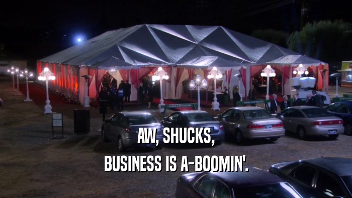 AW, SHUCKS, BUSINESS IS A-BOOMIN'. 