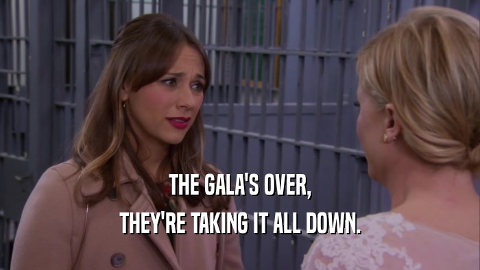 THE GALA'S OVER, THEY'RE TAKING IT ALL DOWN. 