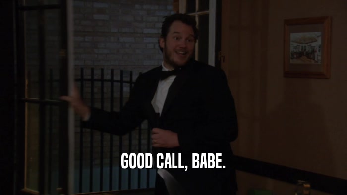 GOOD CALL, BABE.  