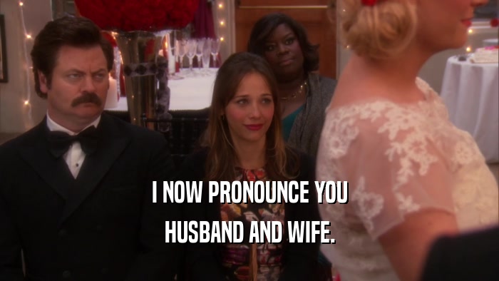 I NOW PRONOUNCE YOU HUSBAND AND WIFE. 