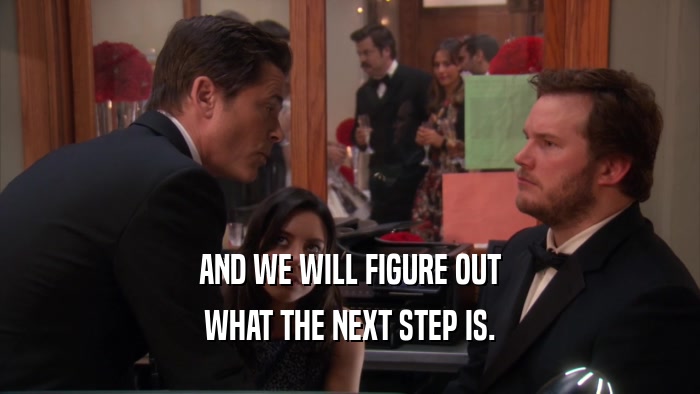 AND WE WILL FIGURE OUT WHAT THE NEXT STEP IS. 