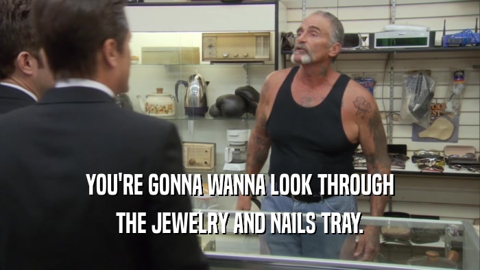 YOU'RE GONNA WANNA LOOK THROUGH THE JEWELRY AND NAILS TRAY. 