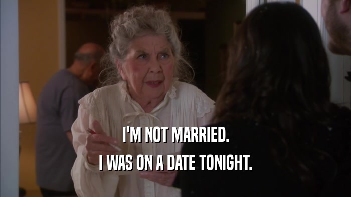 I'M NOT MARRIED. I WAS ON A DATE TONIGHT. 