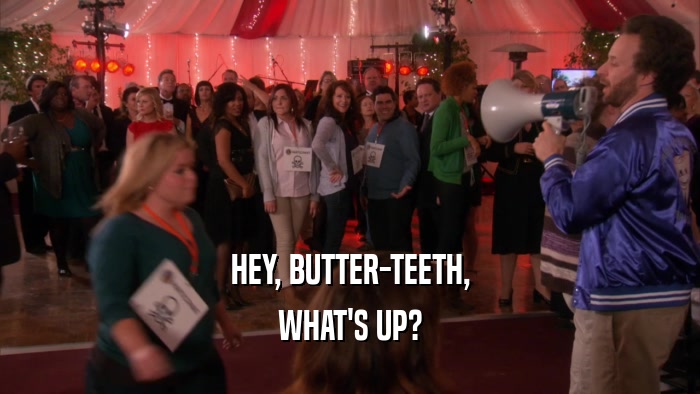 HEY, BUTTER-TEETH, WHAT'S UP? 