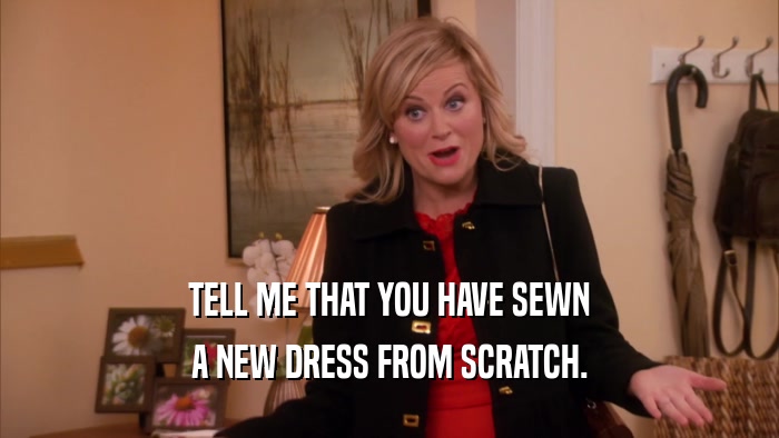 TELL ME THAT YOU HAVE SEWN A NEW DRESS FROM SCRATCH. 