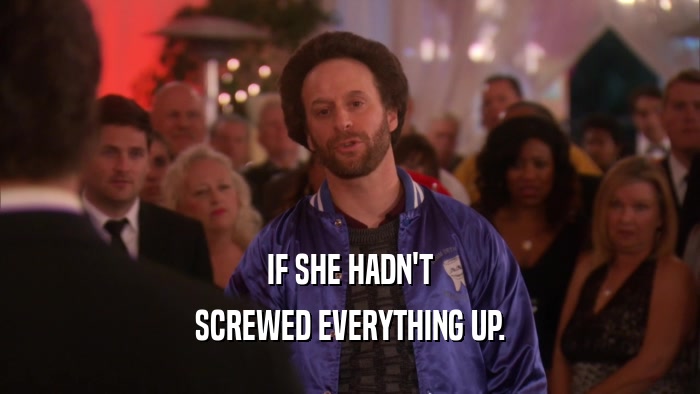 IF SHE HADN'T SCREWED EVERYTHING UP. 