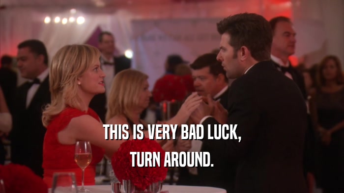 THIS IS VERY BAD LUCK, TURN AROUND. 