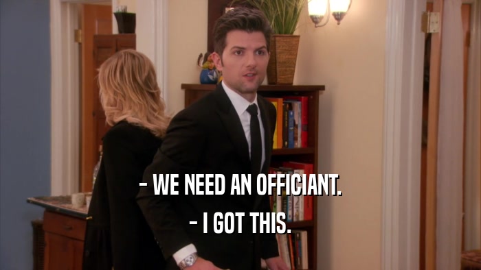 - WE NEED AN OFFICIANT. - I GOT THIS. 