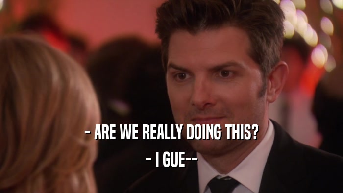 - ARE WE REALLY DOING THIS? - I GUE-- 