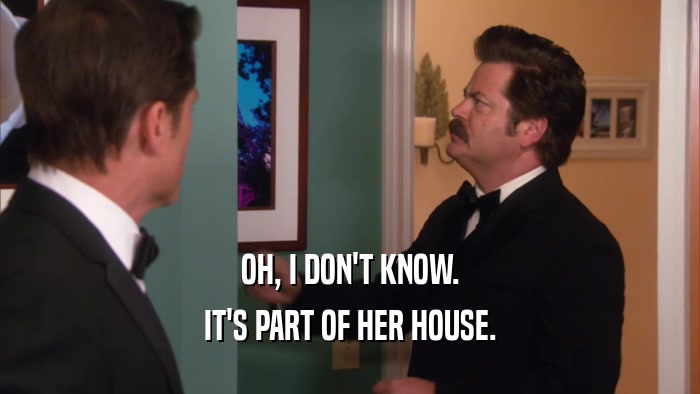 OH, I DON'T KNOW. IT'S PART OF HER HOUSE. 