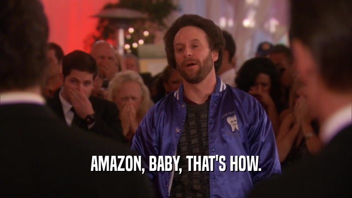 AMAZON, BABY, THAT'S HOW.  