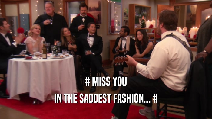 # MISS YOU IN THE SADDEST FASHION... # 