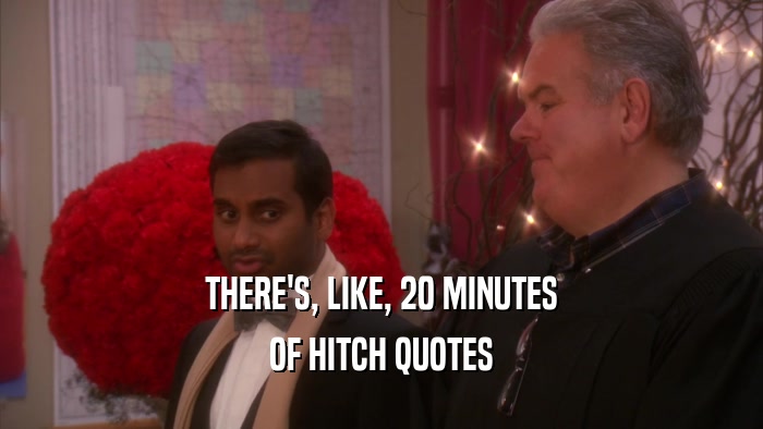 THERE'S, LIKE, 20 MINUTES OF HITCH QUOTES 