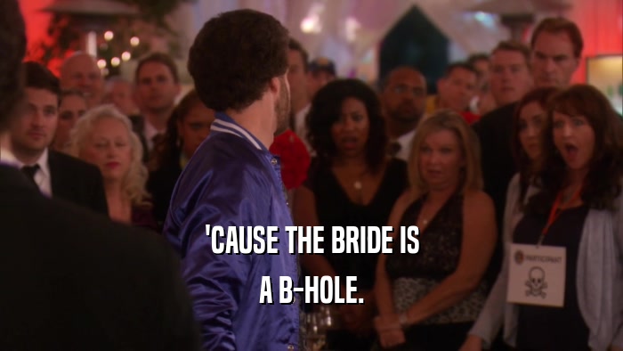 'CAUSE THE BRIDE IS A B-HOLE. 