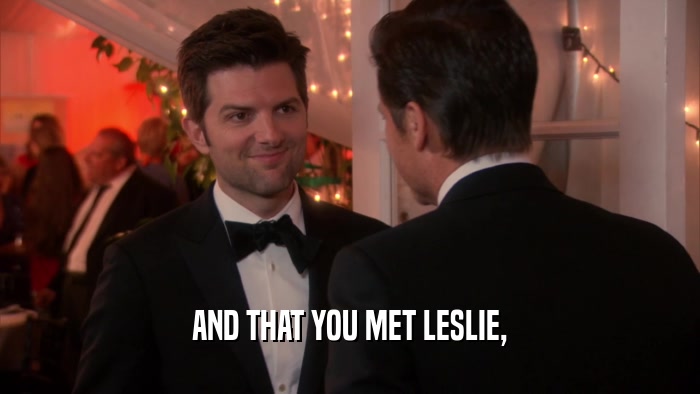 AND THAT YOU MET LESLIE,  