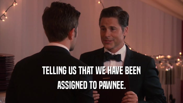 TELLING US THAT WE HAVE BEEN ASSIGNED TO PAWNEE. 
