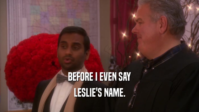 BEFORE I EVEN SAY LESLIE'S NAME. 