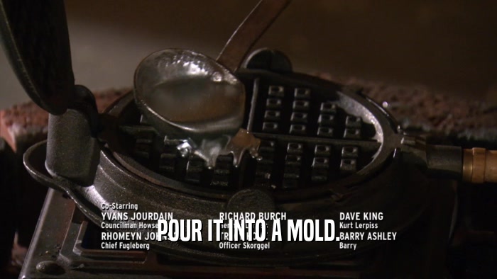 POUR IT INTO A MOLD.  