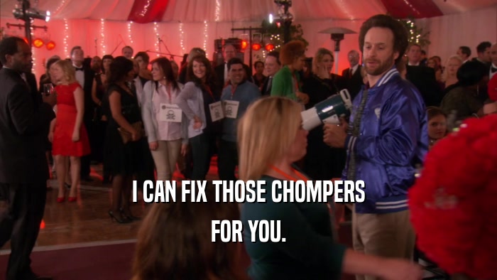 I CAN FIX THOSE CHOMPERS FOR YOU. 