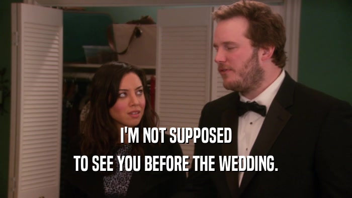 I'M NOT SUPPOSED TO SEE YOU BEFORE THE WEDDING. 