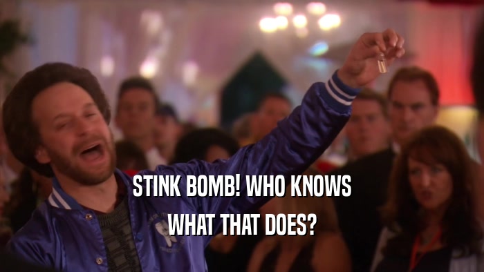 STINK BOMB! WHO KNOWS WHAT THAT DOES? 