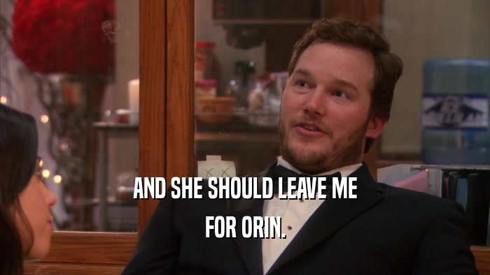 AND SHE SHOULD LEAVE ME FOR ORIN. 