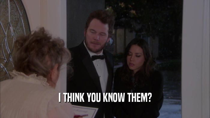 I THINK YOU KNOW THEM?  
