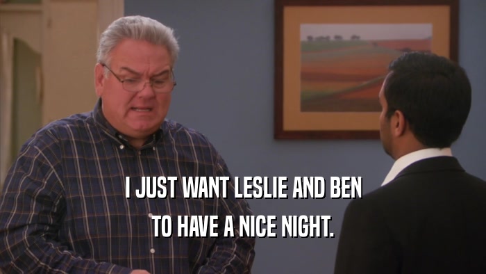 I JUST WANT LESLIE AND BEN TO HAVE A NICE NIGHT. 