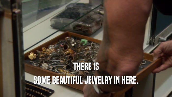 THERE IS SOME BEAUTIFUL JEWELRY IN HERE. 