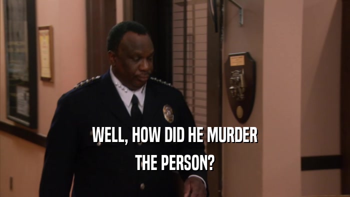 WELL, HOW DID HE MURDER THE PERSON? 