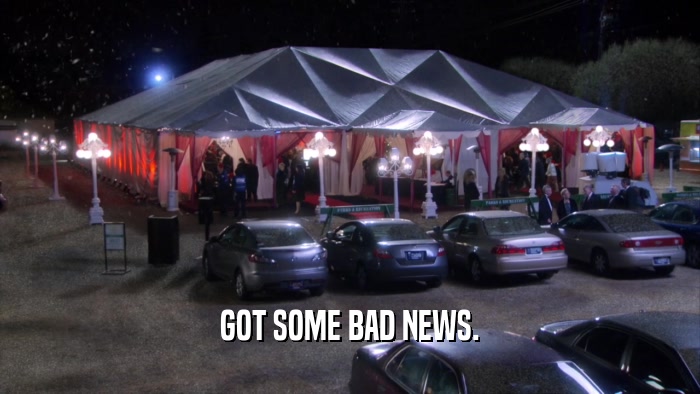 GOT SOME BAD NEWS.  