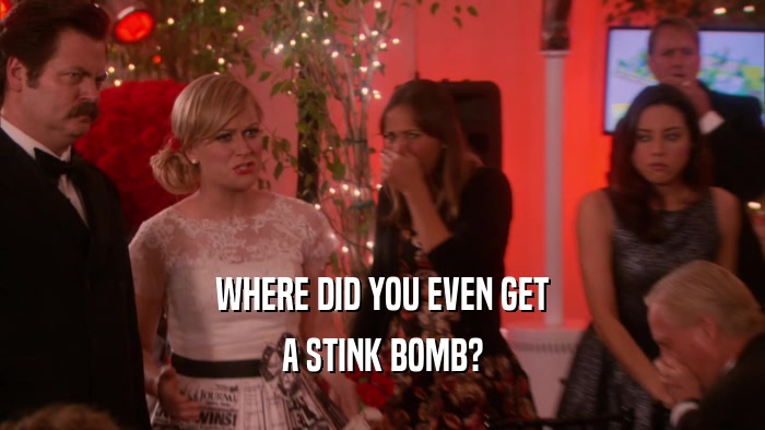 WHERE DID YOU EVEN GET A STINK BOMB? 