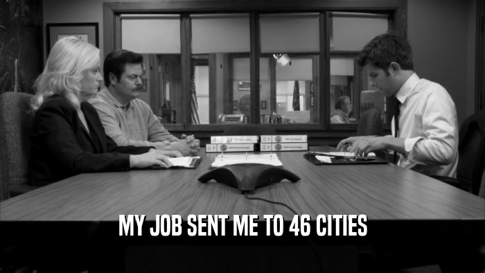 MY JOB SENT ME TO 46 CITIES  