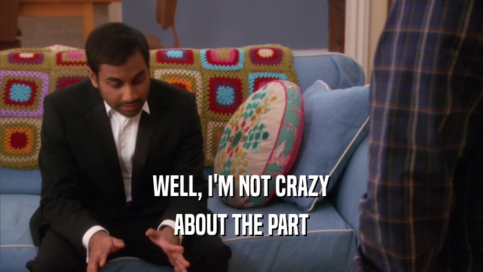 WELL, I'M NOT CRAZY ABOUT THE PART 
