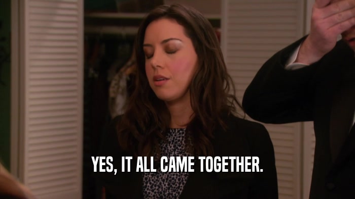 YES, IT ALL CAME TOGETHER.  