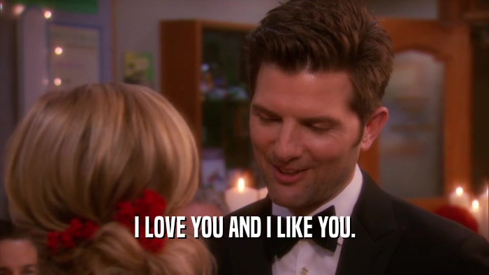I LOVE YOU AND I LIKE YOU.  