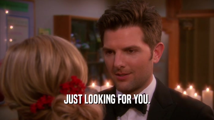 JUST LOOKING FOR YOU.  