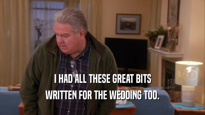 I HAD ALL THESE GREAT BITS WRITTEN FOR THE WEDDING TOO. 
