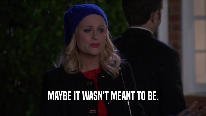 MAYBE IT WASN'T MEANT TO BE.  