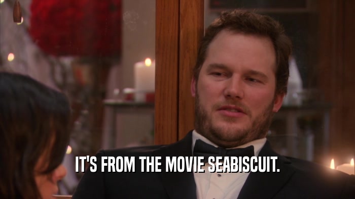 IT'S FROM THE MOVIE SEABISCUIT.  