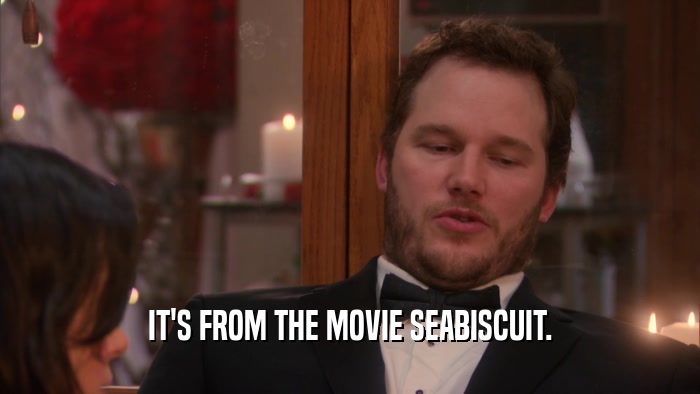 IT'S FROM THE MOVIE SEABISCUIT.  