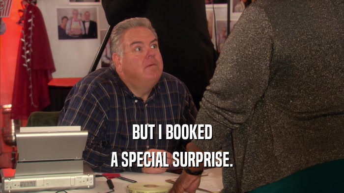 BUT I BOOKED
 A SPECIAL SURPRISE.
 